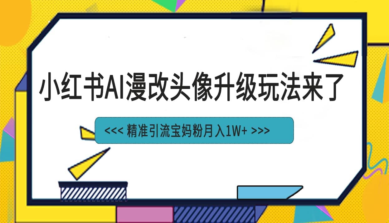 小红书最新AI漫改头像项目，精准引流宝妈粉，月入1w-领航创业网