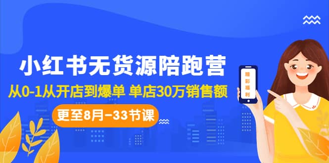 小红书无货源陪跑营：从0-1从开店到爆单 单店30万销售额（更至8月-33节课）-领航创业网