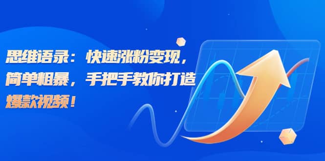 思维语录：快速涨粉变现，简单粗暴，手把手教你打造爆款视频-领航创业网
