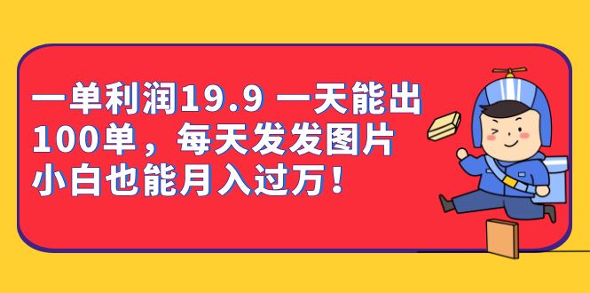 一单利润19.9 一天能出100单，每天发发图片 小白也能月入过万（教程 资料）-领航创业网