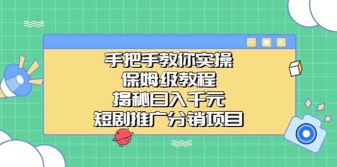 手把手教你实操！保姆级教程揭秘日入千元的短剧推广分销项目-领航创业网