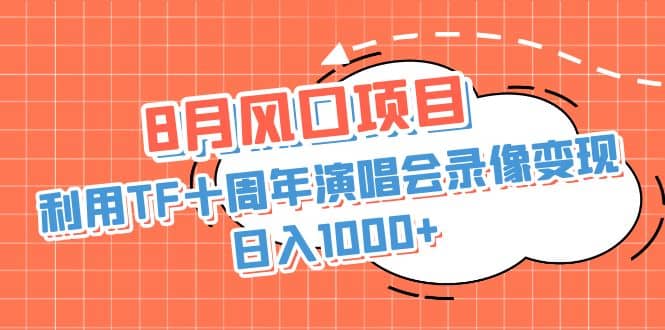 8月风口项目，利用TF十周年演唱会录像变现，日入1000 ，简单无脑操作-领航创业网
