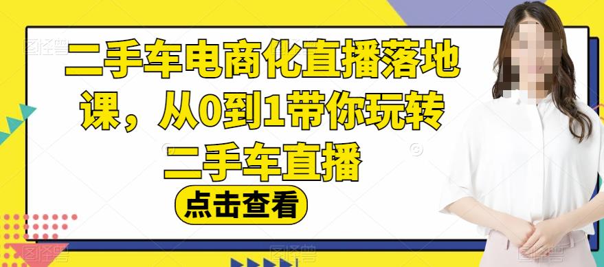 二手车电商化直播落地课，从0到1带你玩转二手车直播-领航创业网