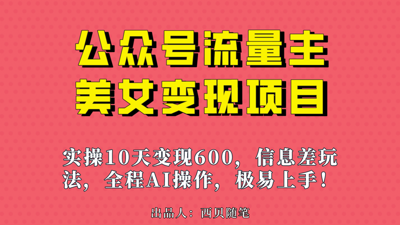 公众号流量主美女变现项目，实操10天变现600 ，一个小副业利用AI无脑搬-领航创业网