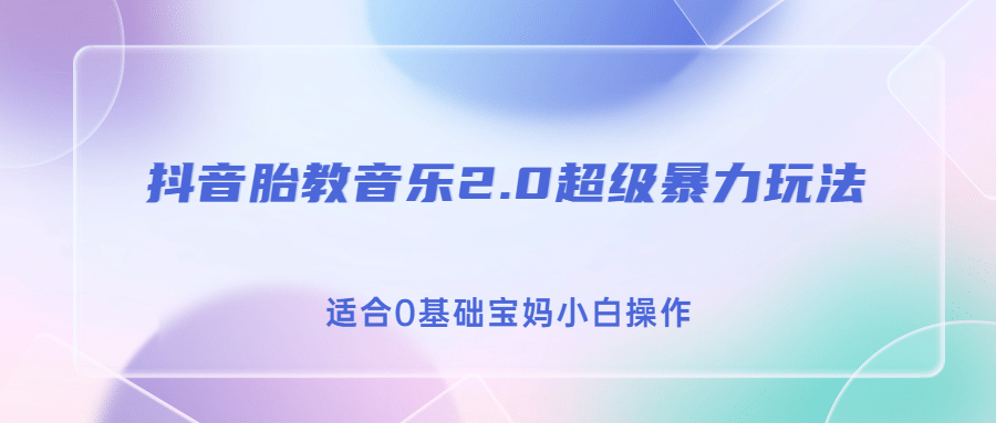 抖音胎教音乐2.0，超级暴力变现玩法，日入500 ，适合0基础宝妈小白操作-领航创业网