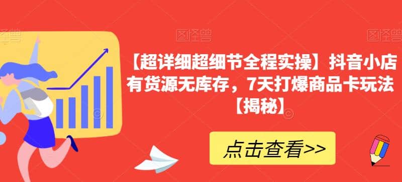 【超详细超细节全程实操】抖音小店有货源无库存，7天打爆商品卡玩法【揭秘】-领航创业网