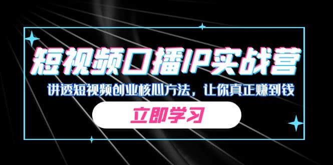 某收费培训：短视频口播IP实战营，讲透短视频创业核心方法，让你真正赚到钱-领航创业网