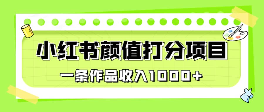 适合0基础小白的小红书颜值打分项目，一条作品收入1000-领航创业网