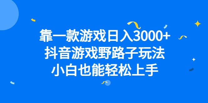靠一款游戏日入3000 ，抖音游戏野路子玩法，小白也能轻松上手-领航创业网