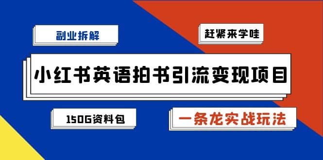 副业拆解：小红书英语拍书引流变现项目【一条龙实战玩法 150G资料包】-领航创业网