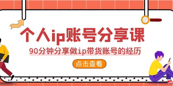 2023个人ip账号分享课，90分钟分享做ip带货账号的经历-领航创业网