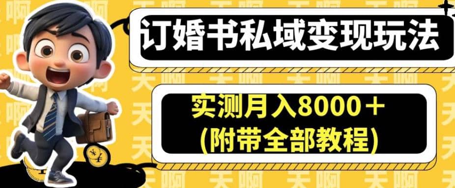 订婚书私域变现玩法，实测月入8000＋(附带全部教程)【揭秘】-领航创业网