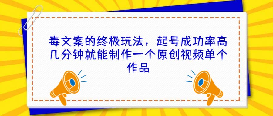 毒文案的终极玩法，起号成功率高几分钟就能制作一个原创视频单个作品-领航创业网