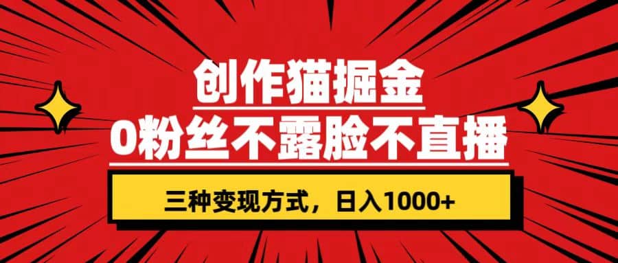 创作猫掘金，0粉丝不直播不露脸，三种变现方式 日入1000 轻松上手(附资料)-领航创业网