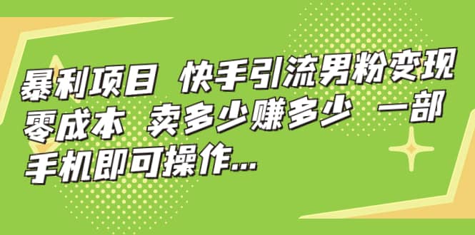 快手引流男粉变现，零成本，卖多少赚多少，一部手机即可操作，一天1000-领航创业网