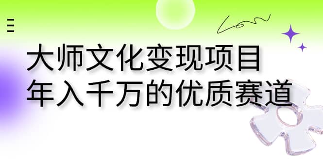 大师文化变现项目 年入千万的优质赛道-领航创业网