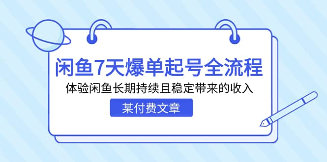 某付费文章：闲鱼7天爆单起号全流程，体验闲鱼长期持续且稳定带来的收入-领航创业网