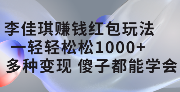 李佳琪赚钱红包玩法，一天轻轻松松1000 ，多种变现，傻子都能学会-领航创业网