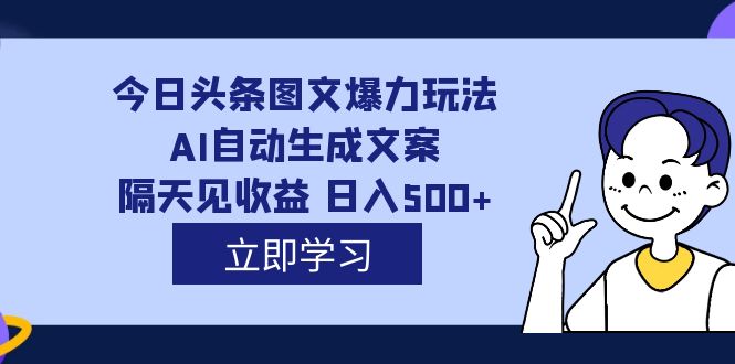 外面收费1980的今日头条图文爆力玩法,AI自动生成文案，隔天见收益 日入500-领航创业网