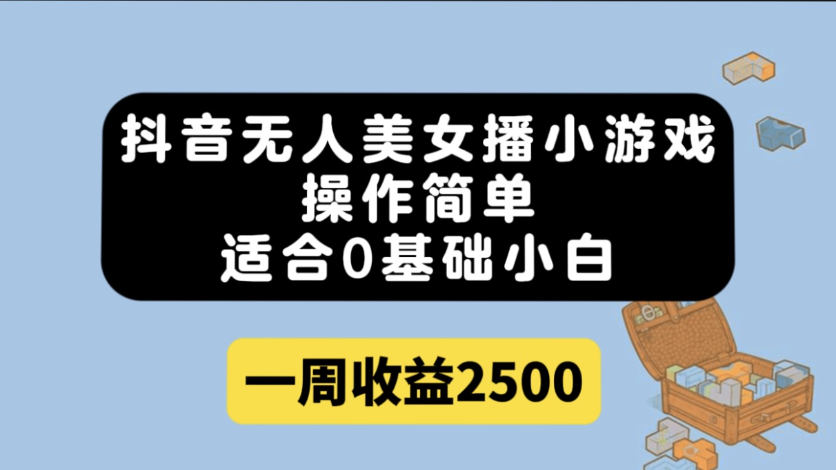 抖音无人美女播小游戏，操作简单，适合0基础小白一周收益2500-领航创业网