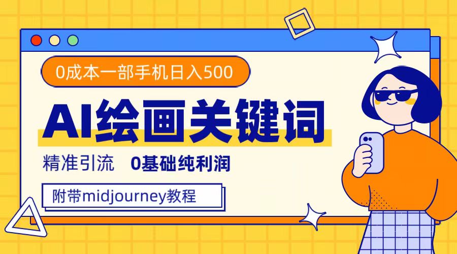 利用全套ai绘画关键词，精准引流，0成本纯利润，一部手机日入500-领航创业网