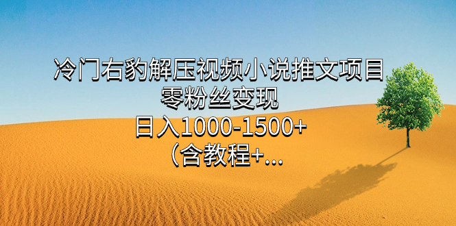 冷门右豹解压视频小说推文项目，零粉丝变现，日入1000-1500 （含教程）-领航创业网