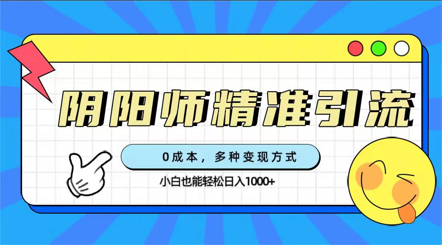 0成本阴阳师精准引流，多种变现方式，小白也能轻松日入1000-领航创业网