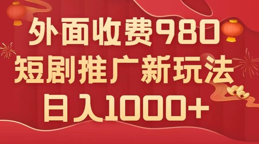 外面收费980，短剧推广最新搬运玩法，几分钟一个作品，日入1000-领航创业网