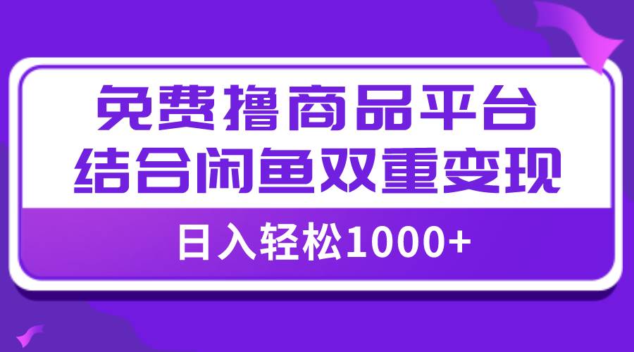 【全网首发】日入1000＋免费撸商品平台 闲鱼双平台硬核变现，小白轻松上手-领航创业网
