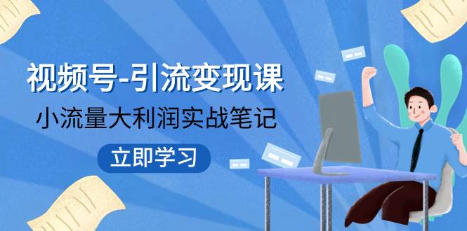 视频号-引流变现课：小流量大利润实战笔记  冲破传统思维 重塑品牌格局!-领航创业网