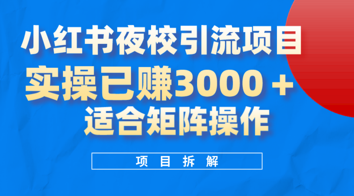 小红书夜校引流变现项目，实操日赚3000 ，适合矩阵放大操作-领航创业网