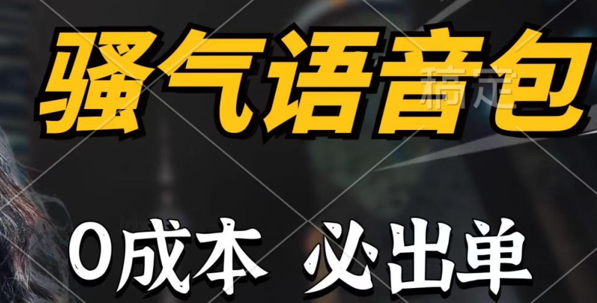 骚气语音包，0成本一天1000+，闭着眼也能出单，详细教程！-领航创业网
