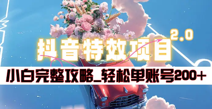 抖音特效领红包项目2.0_小白完整攻略，单账号轻松200+到手~-领航创业网