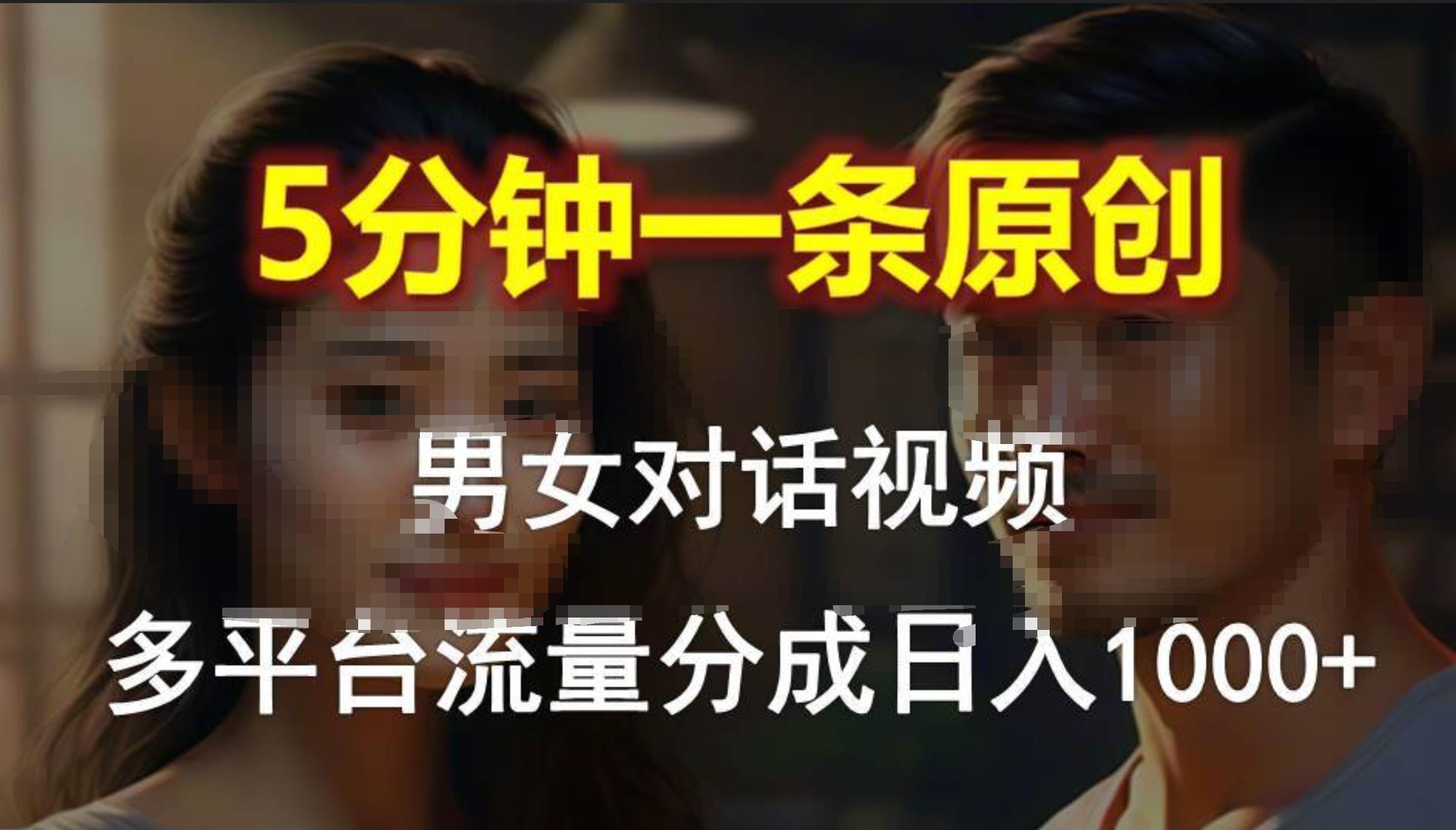 男女对话，5分钟1条原创视频，多平台流量分成，日入1000+-领航创业网