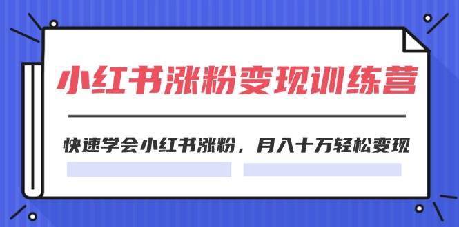 2024小红书涨粉变现训练营，快速学会小红书涨粉，月入十万轻松变现(40节)-领航创业网