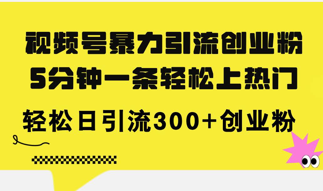 视频号暴力引流创业粉，5分钟一条轻松上热门，轻松日引流300+创业粉-领航创业网