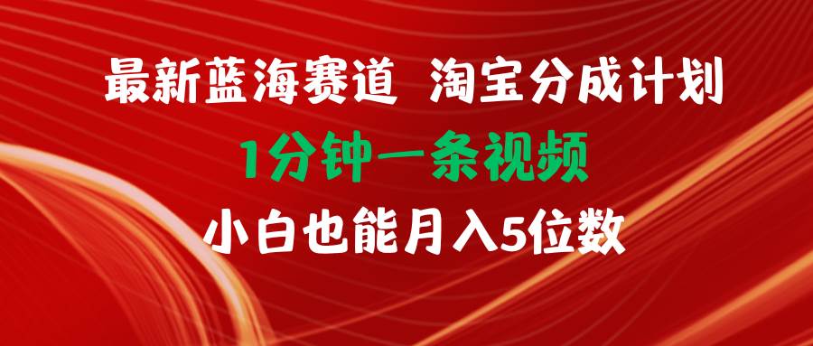 最新蓝海项目淘宝分成计划1分钟1条视频小白也能月入五位数-领航创业网