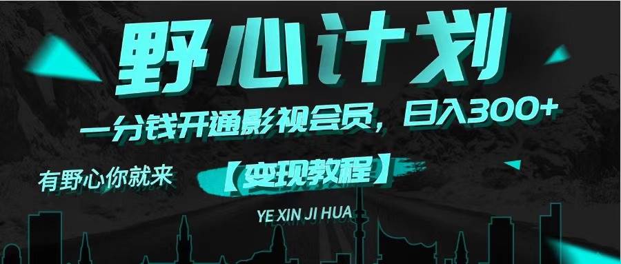 《野心计划》一分钱卖影视会员，日入300+-领航创业网