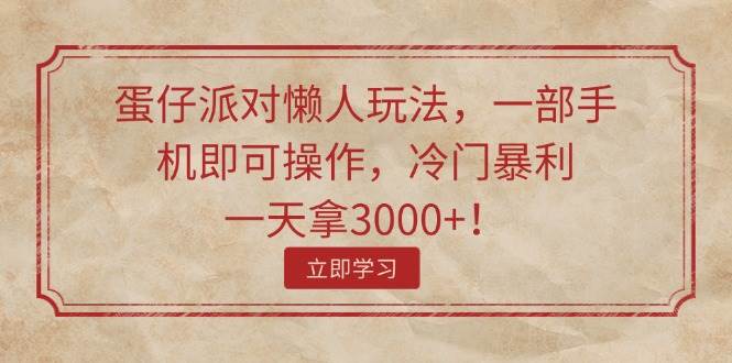 蛋仔派对懒人玩法，一部手机即可操作，冷门暴利，一天拿3000+！-领航创业网