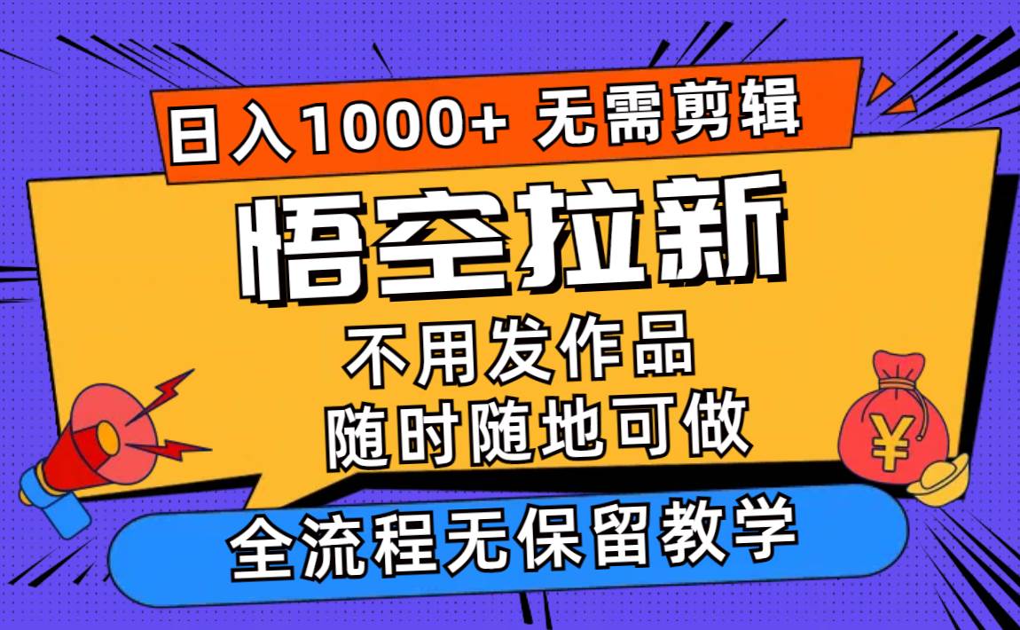 悟空拉新日入1000+无需剪辑当天上手，一部手机随时随地可做，全流程无…-领航创业网