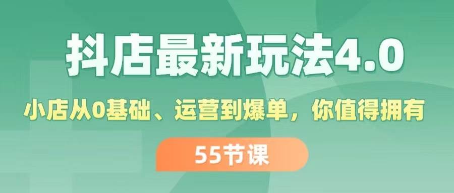 抖店最新玩法4.0，小店从0基础、运营到爆单，你值得拥有（55节）-领航创业网
