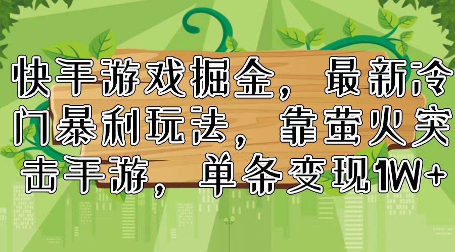 快手游戏掘金，最新冷门暴利玩法，靠萤火突击手游，单条变现1W+-领航创业网