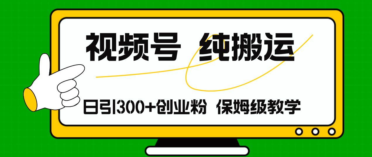 视频号纯搬运日引流300+创业粉，日入4000+-领航创业网