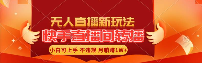 快手直播间转播玩法简单躺赚，真正的全无人直播，小白轻松上手月入1W+-领航创业网