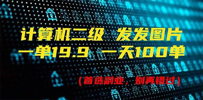 计算机二级，一单19.9 一天能出100单，每天只需发发图片（附518G资料）-领航创业网