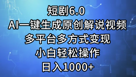 一键生成原创解说视频I，短剧6.0 AI，小白轻松操作，日入1000+，多平台多方式变现-领航创业网