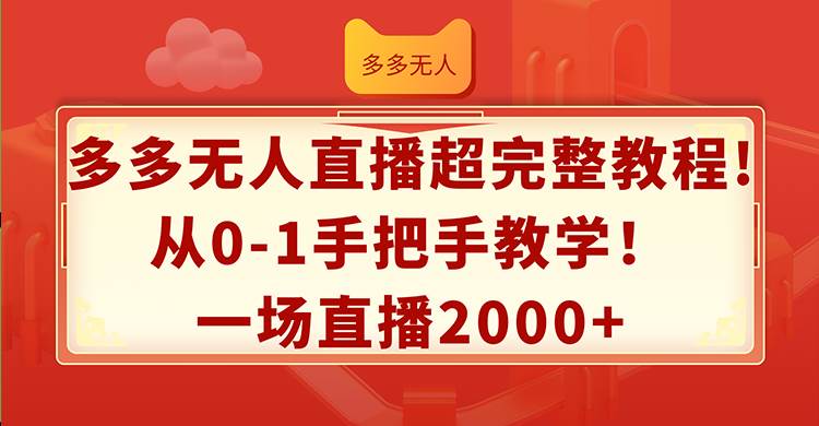 多多无人直播超完整教程!从0-1手把手教学！一场直播2000+-领航创业网