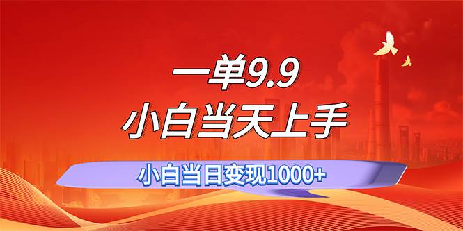 一单9.9，一天轻松上百单，不挑人，小白当天上手，一分钟一条作品-领航创业网