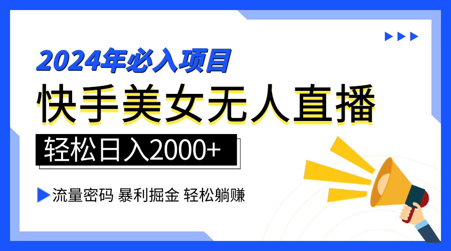 2024快手最火爆赛道，美女无人直播，暴利掘金，简单无脑，轻松日入2000+-领航创业网