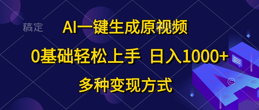 0基础轻松上手，日入1000+，AI一键生成原视频，多种变现方式-领航创业网